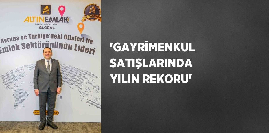 'GAYRİMENKUL SATIŞLARINDA YILIN REKORU'