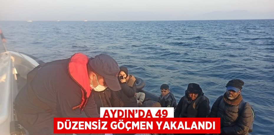 AYDIN’DA 49 DÜZENSİZ GÖÇMEN YAKALANDI