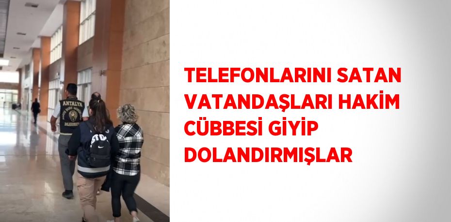 TELEFONLARINI SATAN VATANDAŞLARI HAKİM CÜBBESİ GİYİP DOLANDIRMIŞLAR