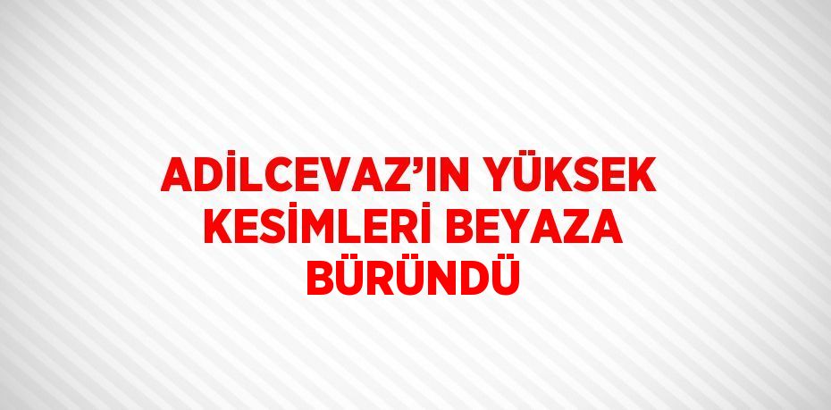 ADİLCEVAZ’IN YÜKSEK KESİMLERİ BEYAZA BÜRÜNDÜ