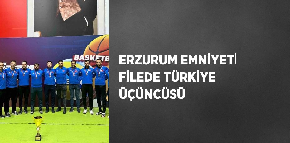 ERZURUM EMNİYETİ FİLEDE TÜRKİYE ÜÇÜNCÜSÜ