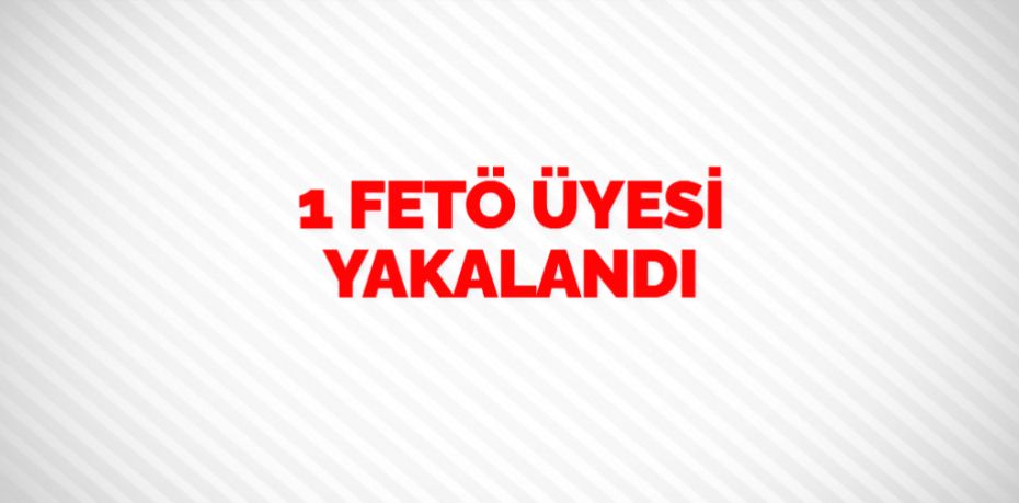 1 FETÖ ÜYESİ YAKALANDI