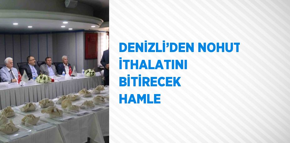 DENİZLİ’DEN NOHUT İTHALATINI BİTİRECEK HAMLE