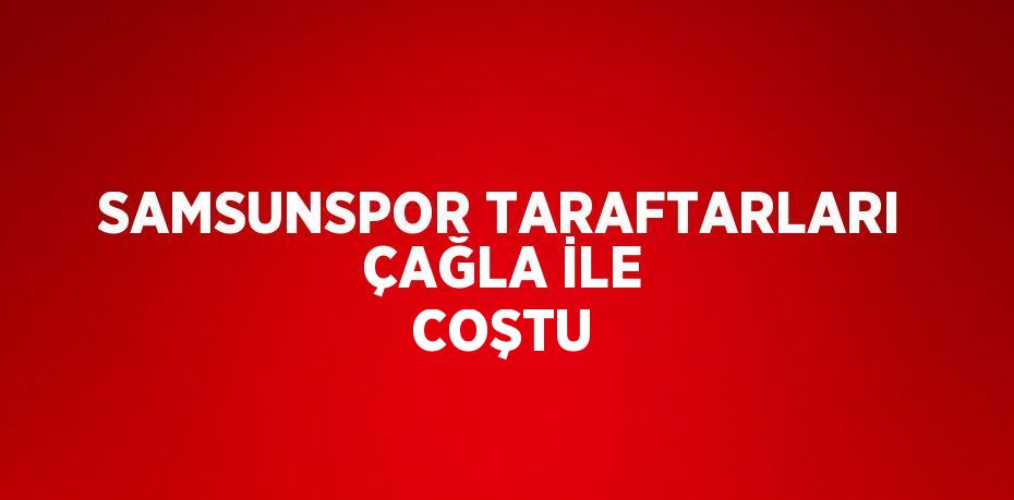 SAMSUNSPOR TARAFTARLARI ÇAĞLA İLE COŞTU