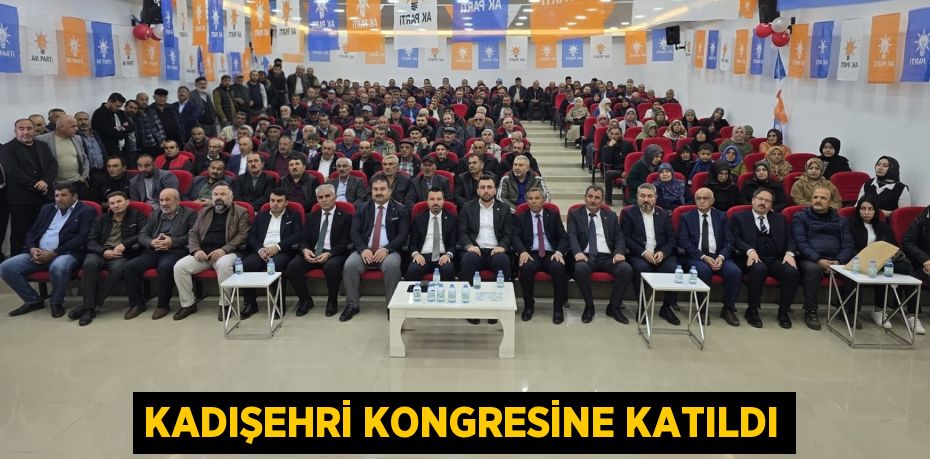 KADIŞEHRİ KONGRESİNE KATILDI