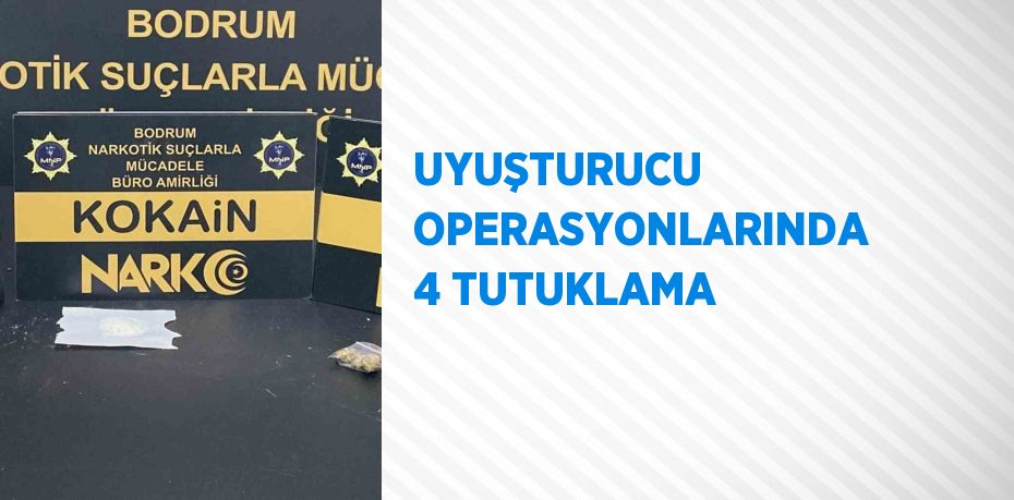 UYUŞTURUCU OPERASYONLARINDA 4 TUTUKLAMA