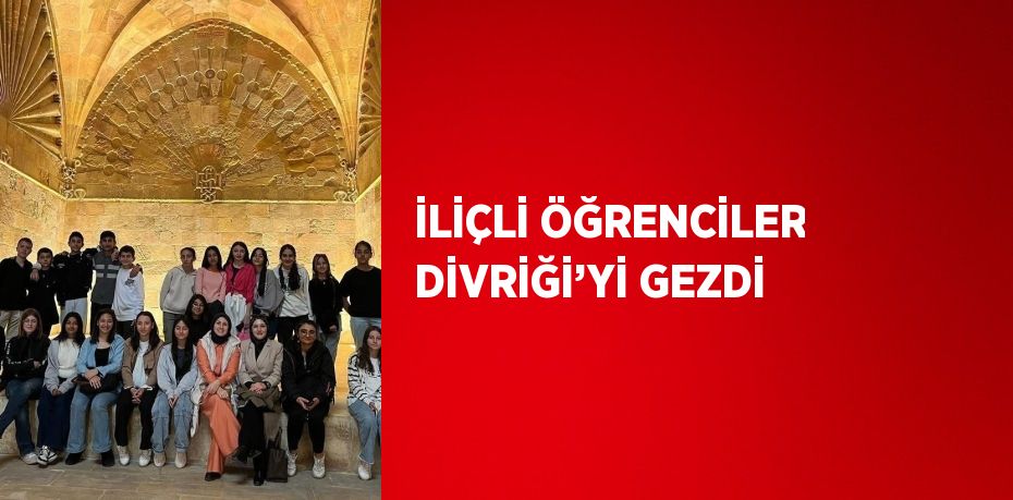 İLİÇLİ ÖĞRENCİLER DİVRİĞİ’Yİ GEZDİ