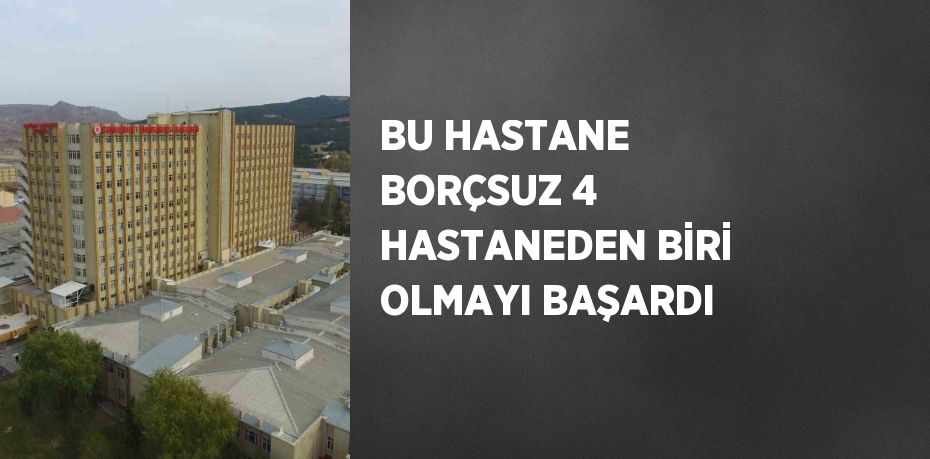 BU HASTANE BORÇSUZ 4 HASTANEDEN BİRİ OLMAYI BAŞARDI