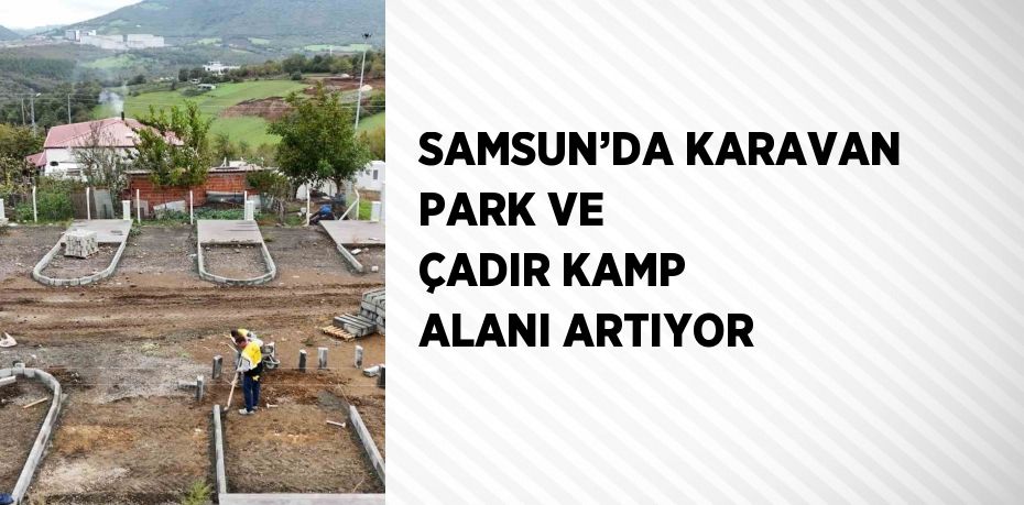 SAMSUN’DA KARAVAN PARK VE ÇADIR KAMP ALANI ARTIYOR