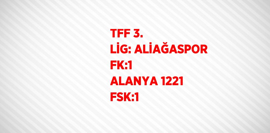 TFF 3. LİG: ALİAĞASPOR FK:1  ALANYA 1221 FSK:1