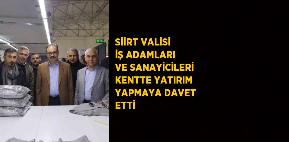 SİİRT VALİSİ İŞ ADAMLARI VE SANAYİCİLERİ KENTTE YATIRIM YAPMAYA DAVET ETTİ