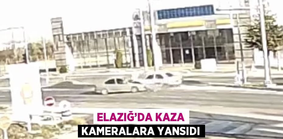 ELAZIĞ’DA KAZA KAMERALARA YANSIDI