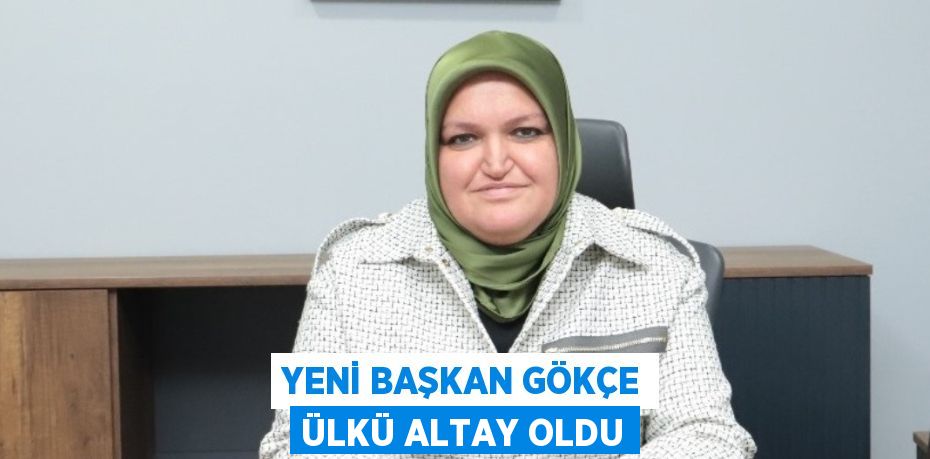 YENİ BAŞKAN GÖKÇE ÜLKÜ ALTAY OLDU