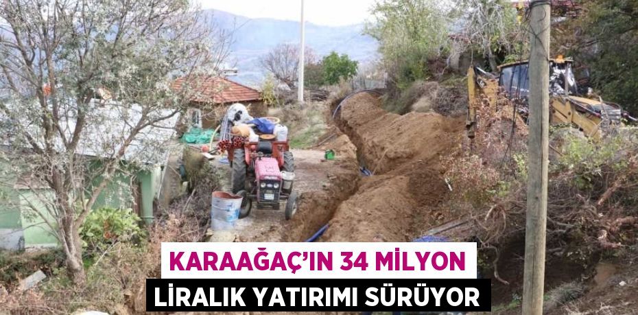 KARAAĞAÇ’IN 34 MİLYON LİRALIK YATIRIMI SÜRÜYOR