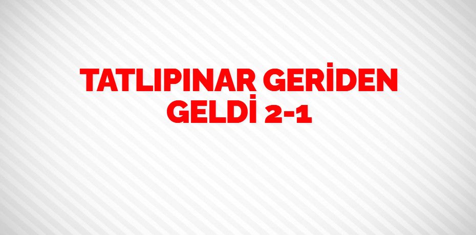 TATLIPINAR GERİDEN GELDİ    2-1