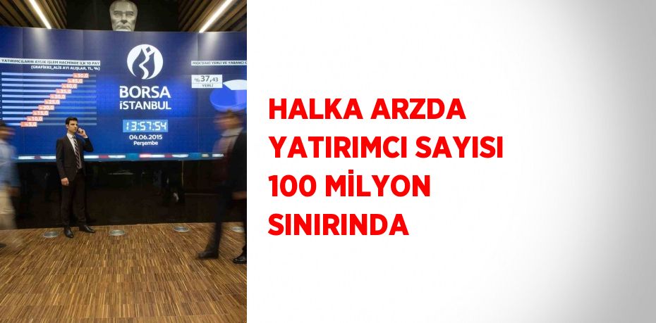 HALKA ARZDA YATIRIMCI SAYISI 100 MİLYON SINIRINDA