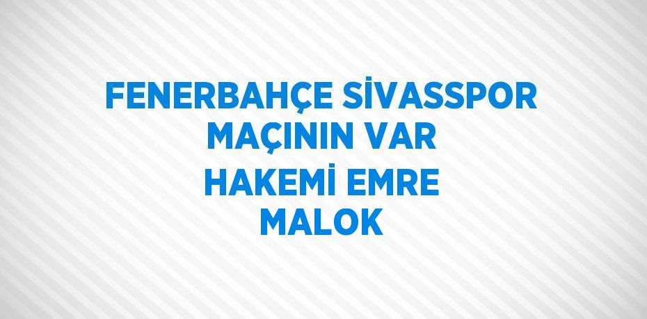 FENERBAHÇE SİVASSPOR MAÇININ VAR HAKEMİ EMRE MALOK