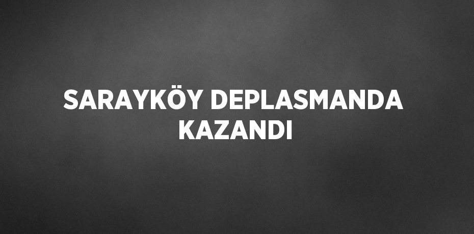 SARAYKÖY DEPLASMANDA KAZANDI