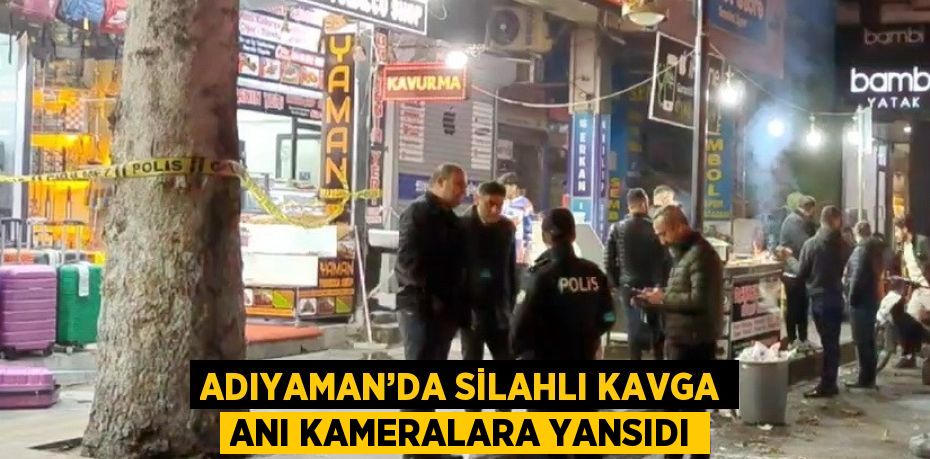 ADIYAMAN’DA SİLAHLI KAVGA ANI KAMERALARA YANSIDI