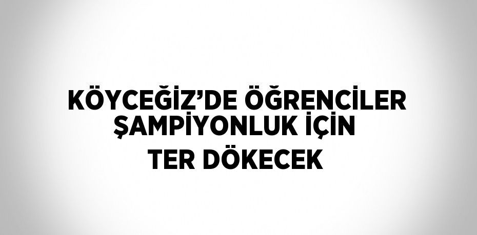 KÖYCEĞİZ’DE ÖĞRENCİLER ŞAMPİYONLUK İÇİN TER DÖKECEK