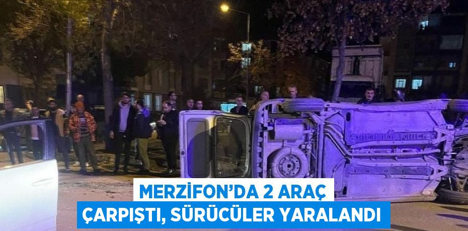 MERZİFON’DA 2 ARAÇ ÇARPIŞTI, SÜRÜCÜLER YARALANDI