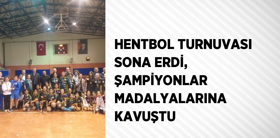 HENTBOL TURNUVASI SONA ERDİ, ŞAMPİYONLAR MADALYALARINA KAVUŞTU