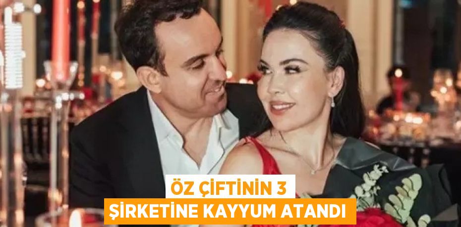 ÖZ ÇİFTİNİN 3 ŞİRKETİNE KAYYUM ATANDI