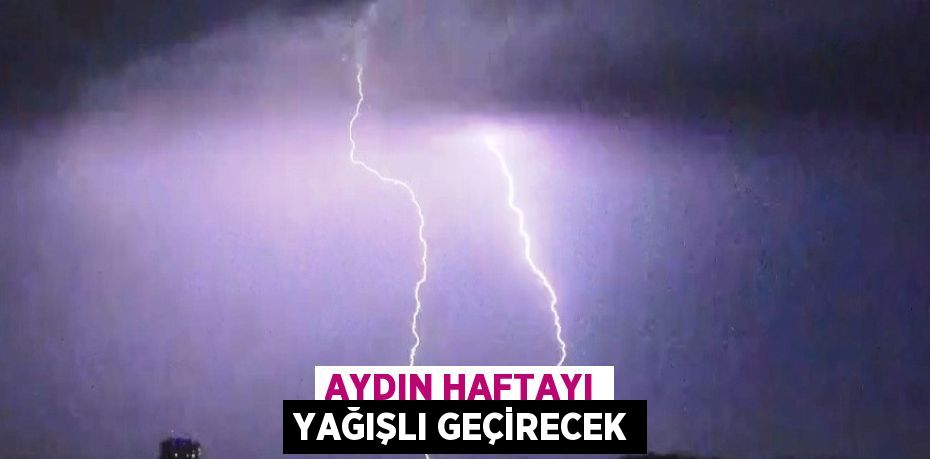 AYDIN HAFTAYI YAĞIŞLI GEÇİRECEK