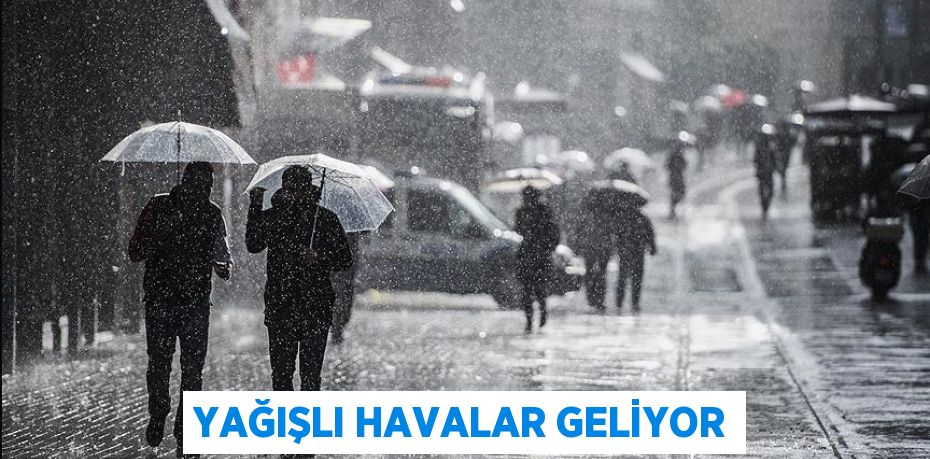 YAĞIŞLI HAVALAR GELİYOR