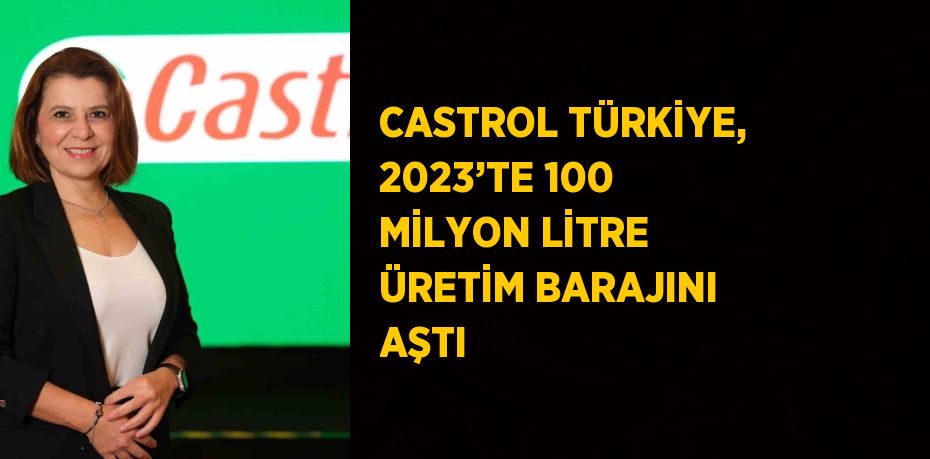 CASTROL TÜRKİYE, 2023’TE 100 MİLYON LİTRE ÜRETİM BARAJINI AŞTI