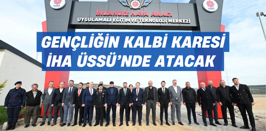 GENÇLİĞİN KALBİ KARESİ  İHA ÜSSÜ’NDE ATACAK