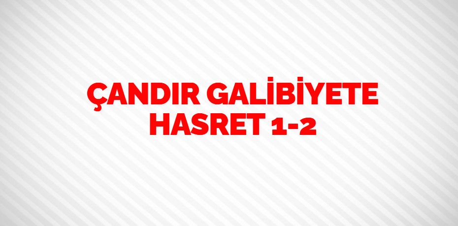 ÇANDIR GALİBİYETE HASRET   1-2