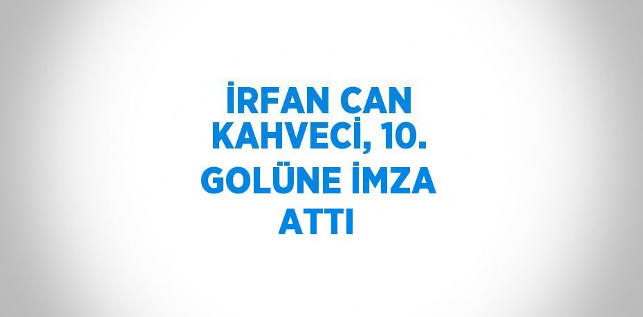 İRFAN CAN KAHVECİ, 10. GOLÜNE İMZA ATTI