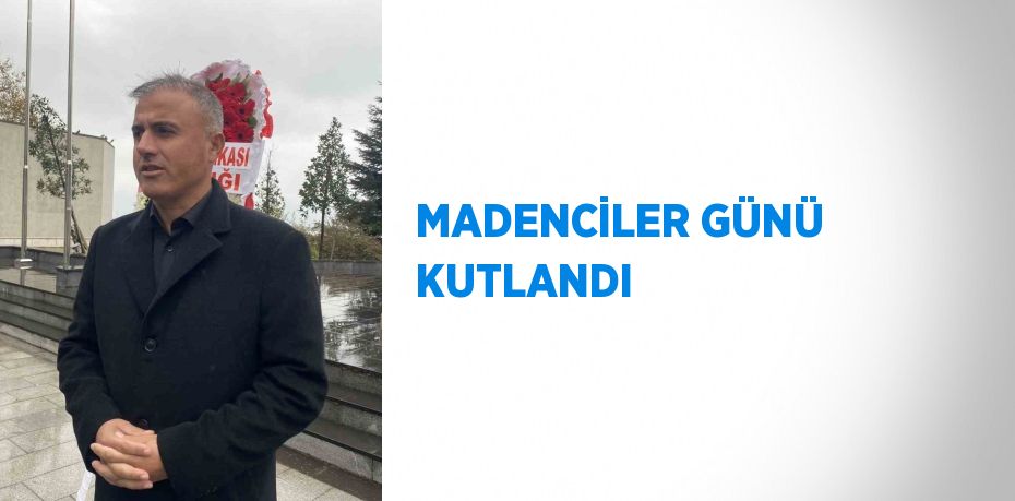 MADENCİLER GÜNÜ KUTLANDI