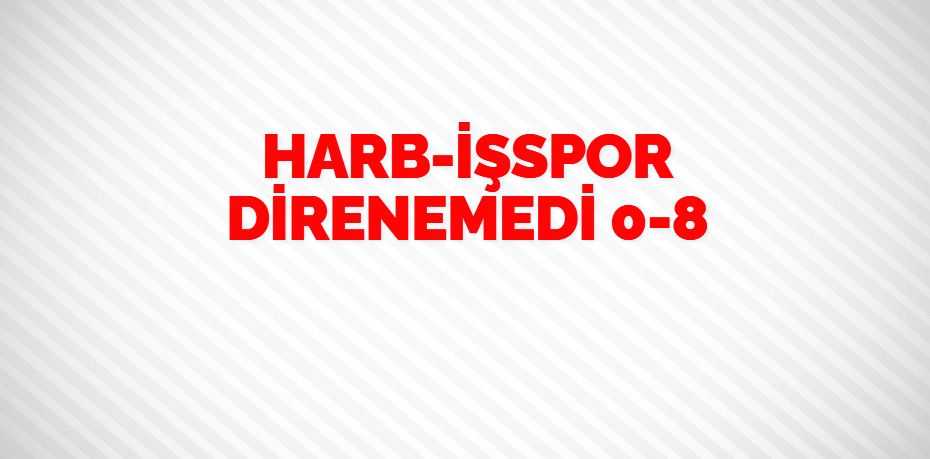 HARB-İŞSPOR DİRENEMEDİ    0-8