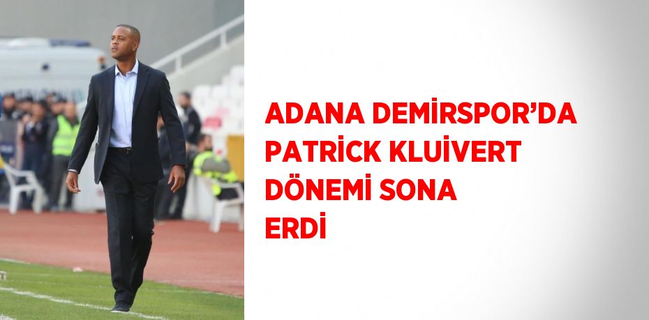 ADANA DEMİRSPOR’DA PATRİCK KLUİVERT DÖNEMİ SONA ERDİ