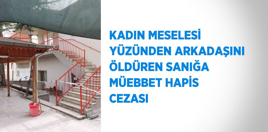 KADIN MESELESİ YÜZÜNDEN ARKADAŞINI ÖLDÜREN SANIĞA MÜEBBET HAPİS CEZASI