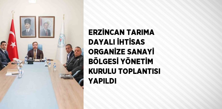 ERZİNCAN TARIMA DAYALI İHTİSAS ORGANİZE SANAYİ BÖLGESİ YÖNETİM KURULU TOPLANTISI YAPILDI