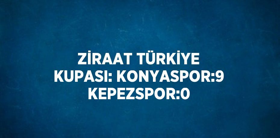 ZİRAAT TÜRKİYE KUPASI: KONYASPOR:9 KEPEZSPOR:0