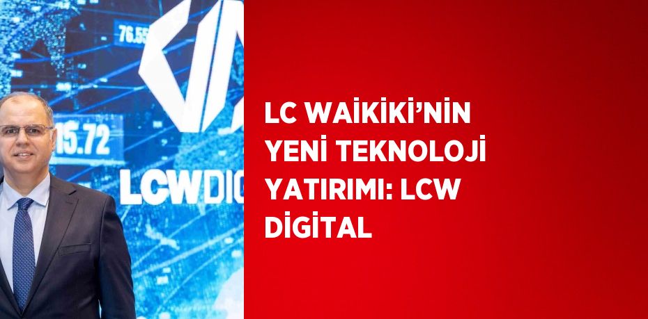 LC WAİKİKİ’NİN YENİ TEKNOLOJİ YATIRIMI: LCW DİGİTAL