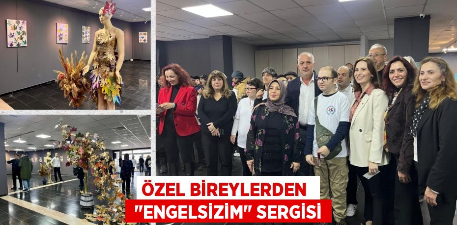 ÖZEL BİREYLERDEN   "ENGELSİZİM" SERGİSİ