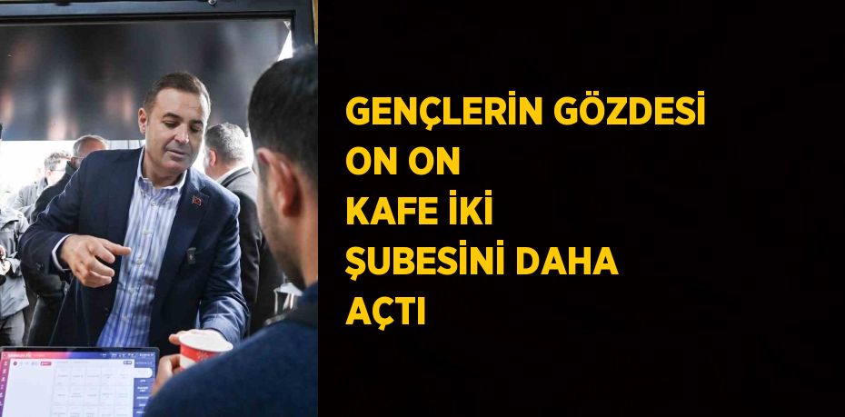 GENÇLERİN GÖZDESİ ON ON KAFE İKİ ŞUBESİNİ DAHA AÇTI