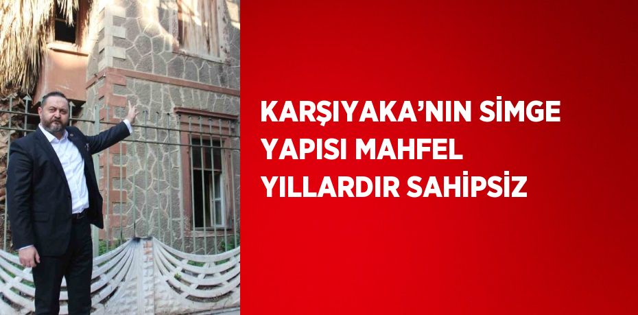 KARŞIYAKA’NIN SİMGE YAPISI MAHFEL YILLARDIR SAHİPSİZ