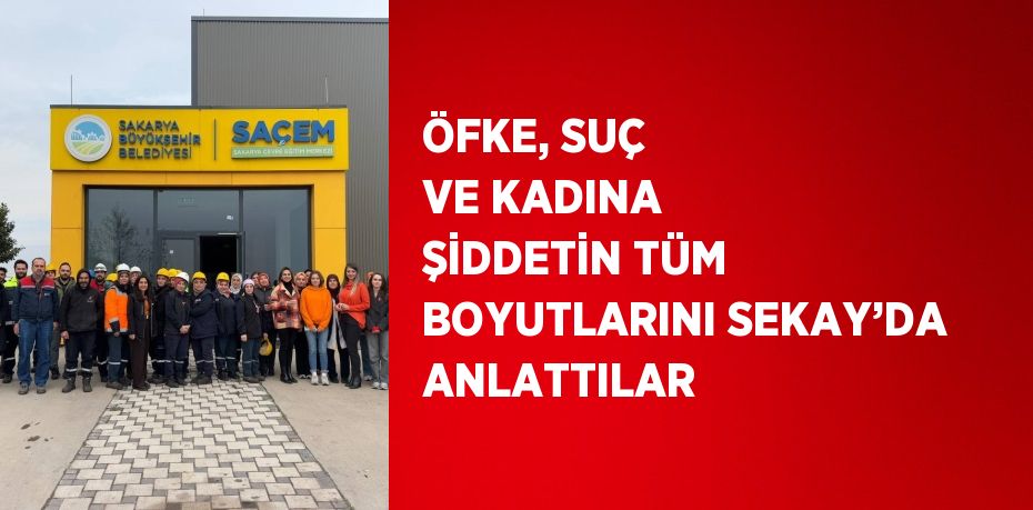 ÖFKE, SUÇ VE KADINA ŞİDDETİN TÜM BOYUTLARINI SEKAY’DA ANLATTILAR