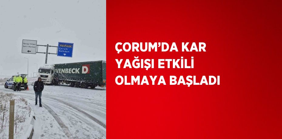 ÇORUM’DA KAR YAĞIŞI ETKİLİ OLMAYA BAŞLADI