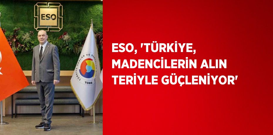 ESO, 'TÜRKİYE, MADENCİLERİN ALIN TERİYLE GÜÇLENİYOR'