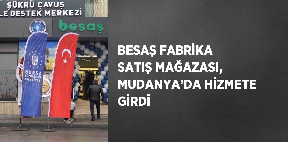 BESAŞ FABRİKA SATIŞ MAĞAZASI, MUDANYA’DA HİZMETE GİRDİ