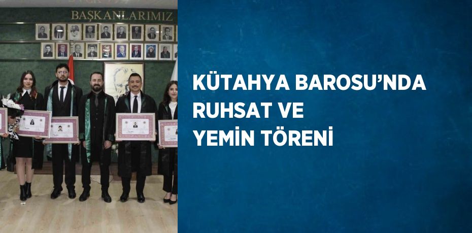 KÜTAHYA BAROSU’NDA RUHSAT VE YEMİN TÖRENİ