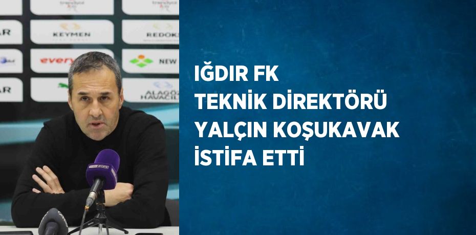 IĞDIR FK TEKNİK DİREKTÖRÜ YALÇIN KOŞUKAVAK İSTİFA ETTİ