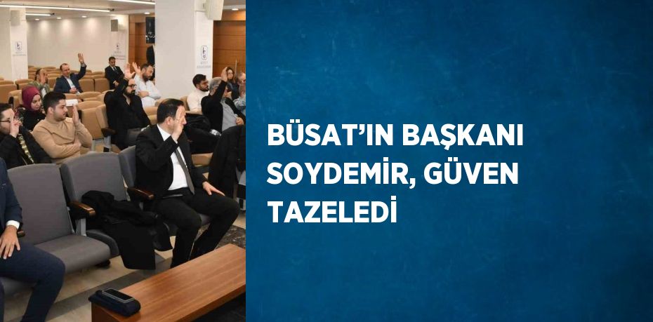 BÜSAT’IN BAŞKANI SOYDEMİR, GÜVEN TAZELEDİ